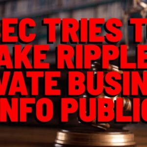 XRP: SEC Pushing For Ripple's PROPRIETARY BUSINESS INFO To Be Public