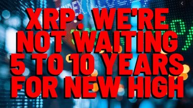 XRP: No, We WON'T Have To Wait 5 TO 10 YEARS FOR NEW HIGH