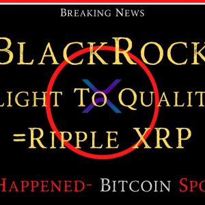 Ripple/XRP-BlackRock-"Flight To Quality",Ripple, XRP, Bitcoin Spot ETF?