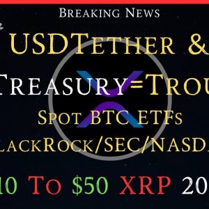 Ripple/XRP-USDTether & USTreasury Trouble?, Spot BTC ETF=BlackRock/SEC/NASDAQ, $10 To $50 XRP=When?
