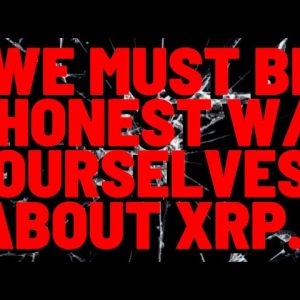 We Need To Be HONEST WITH OURSELVES ABOUT XRP...